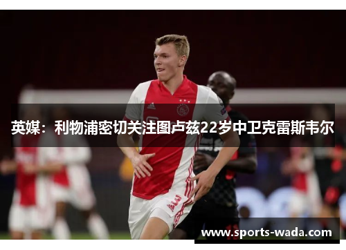 英媒：利物浦密切关注图卢兹22岁中卫克雷斯韦尔